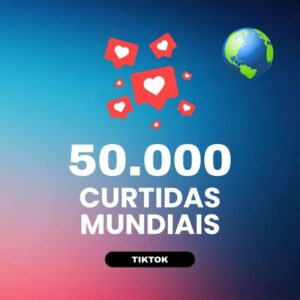 50000 curtidas mundiais TikTok para aumentar engajamento nos vídeos